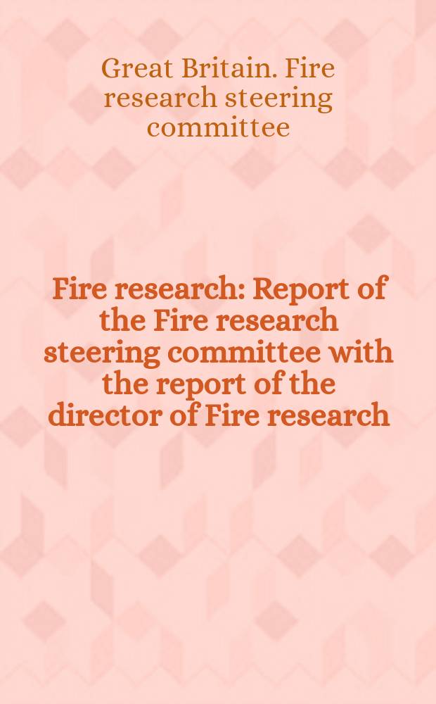 Fire research : Report of the Fire research steering committee with the report of the director of Fire research