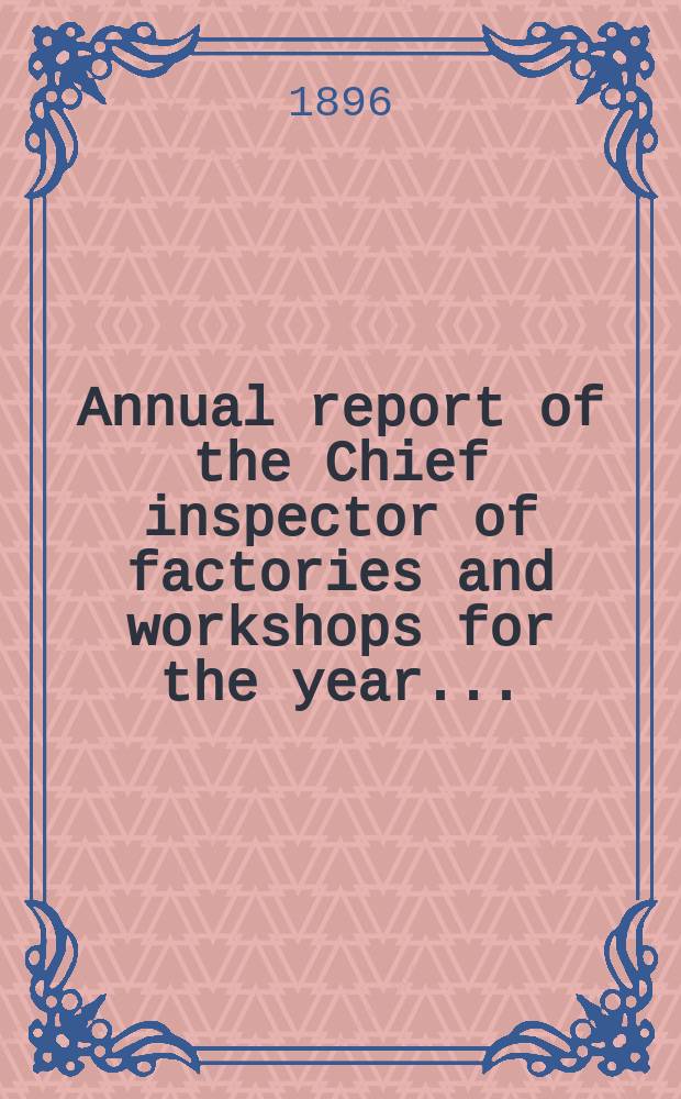 Annual report of the Chief inspector of factories and workshops for the year .. : Presented to both Houses of Parliament by command of H. M. 1895, Vol.2 : Appendices