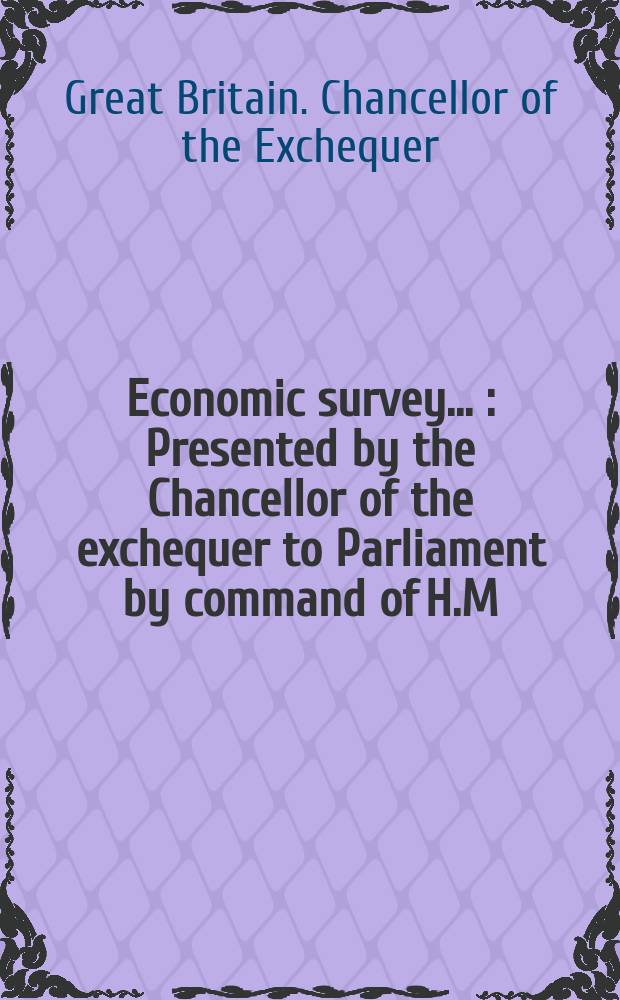 Economic survey ... : Presented by the Chancellor of the exchequer to Parliament by command of H.M