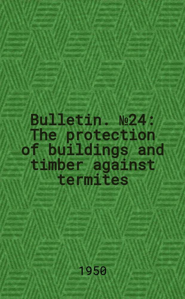 Bulletin. №24 : The protection of buildings and timber against termites