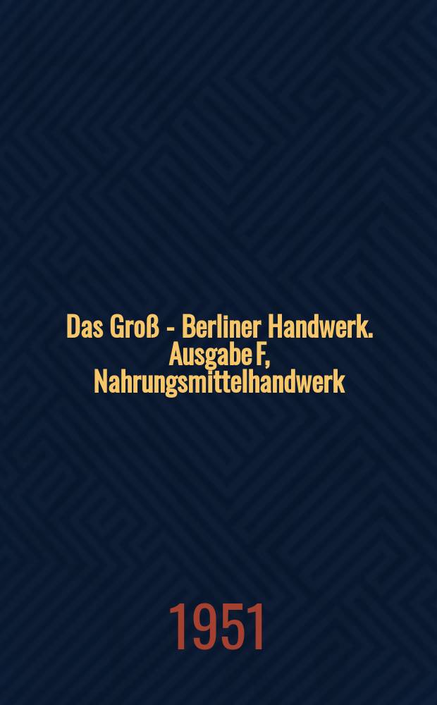 Das Groß - Berliner Handwerk. Ausgabe F, Nahrungsmittelhandwerk : Zeitschrift für das Berliner Handwerk