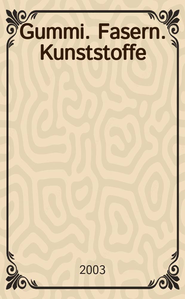 Gummi. Fasern. Kunststoffe : Intern. Fachzeitschrift f&uuml;r die Polymer - Verarbeitung. Jg.56 2003, №5