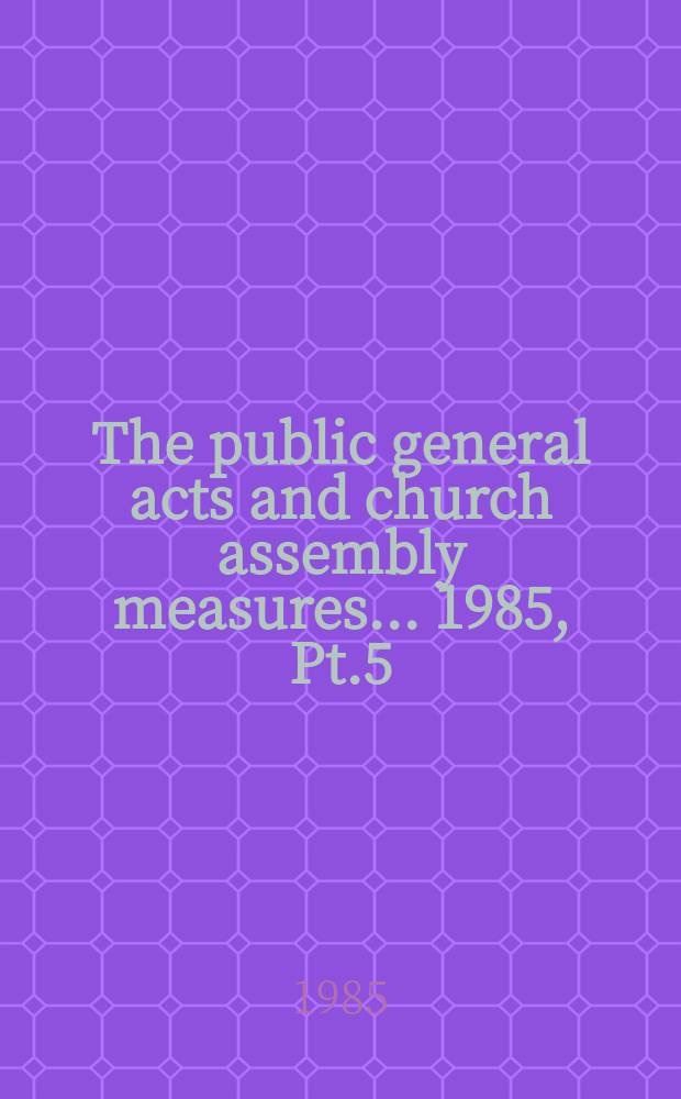 The public general acts and church assembly measures ... 1985, Pt.5 : (Tabl. a. Ind.)