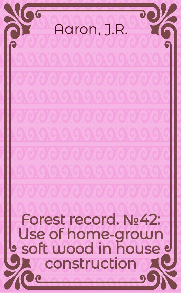 Forest record. №42 : Use of home-grown soft wood in house construction