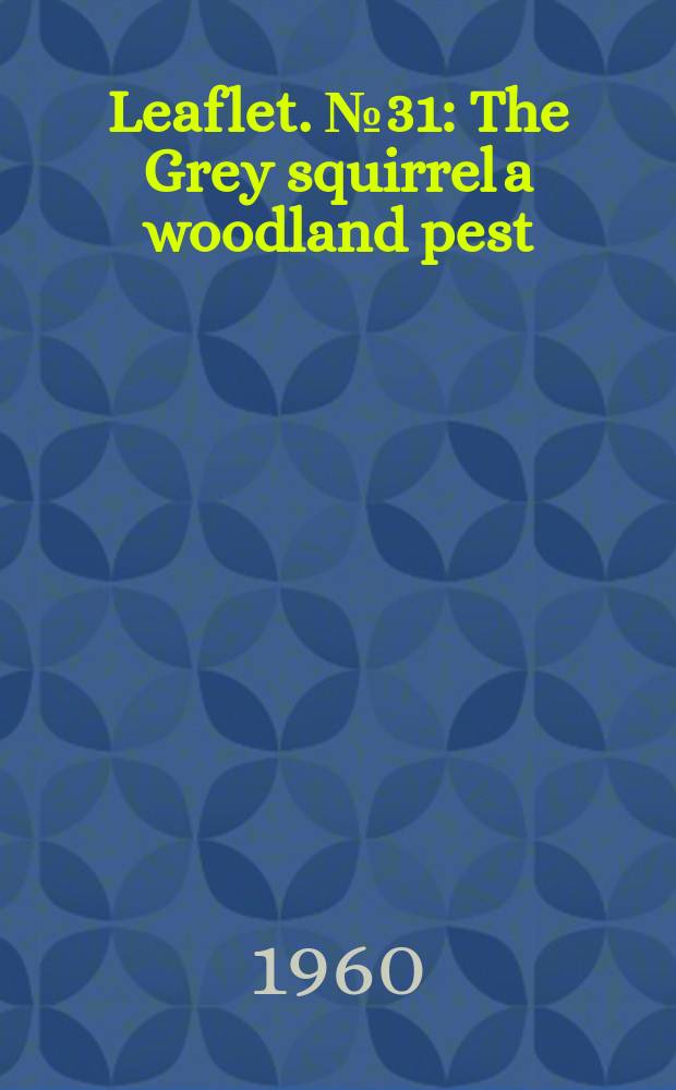 Leaflet. №31 : The Grey squirrel a woodland pest