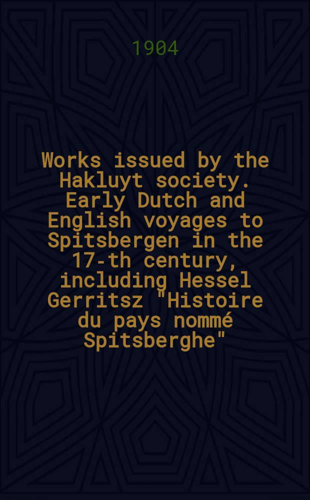 Works issued by the Hakluyt society. Early Dutch and English voyages to Spitsbergen in the 17-th century, including Hessel Gerritsz "Histoire du pays nommé Spitsberghe", 1613, ... an Jacob Segersz van der Brugge "Journael of Dagh register" Amsterdam, 1634 ...