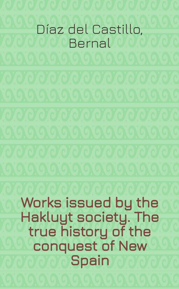 Works issued by the Hakluyt society. The true history of the conquest of New Spain