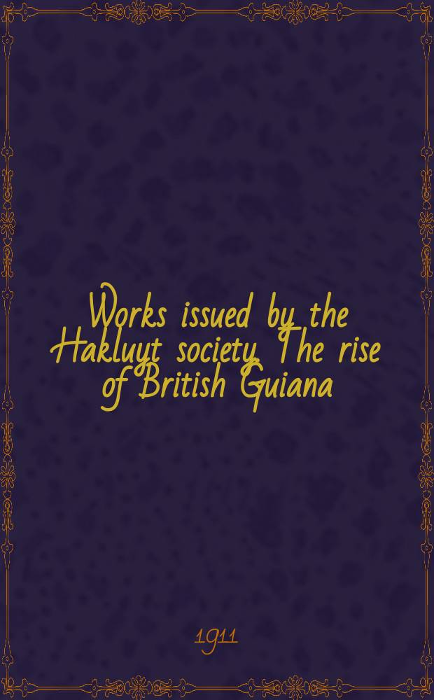 Works issued by the Hakluyt society. The rise of British Guiana