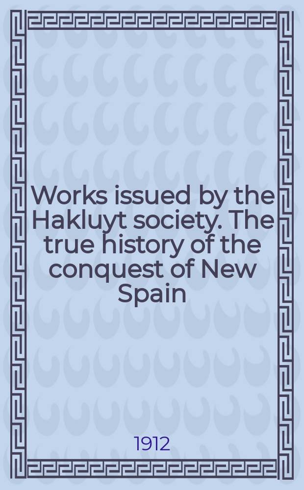 Works issued by the Hakluyt society. The true history of the conquest of New Spain