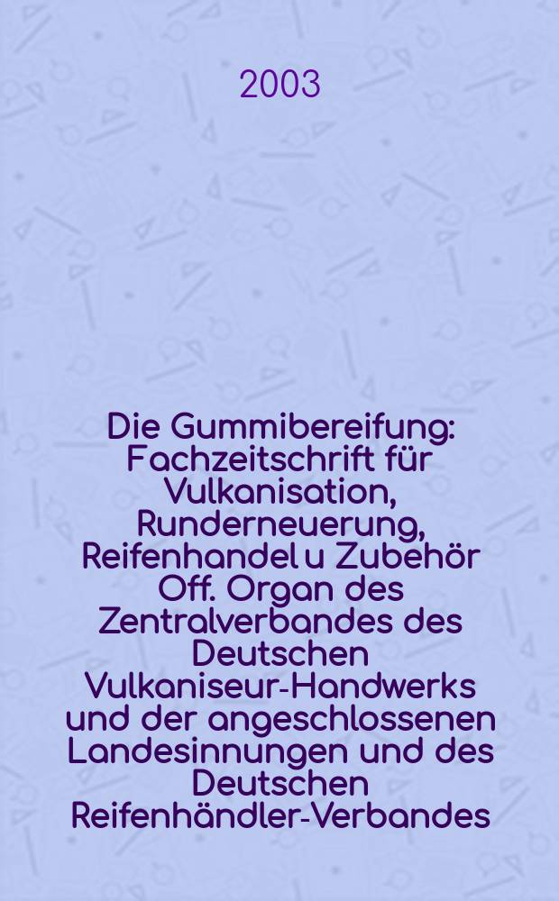Die Gummibereifung : Fachzeitschrift f&uuml;r Vulkanisation, Runderneuerung, Reifenhandel u Zubeh&ouml;r Off. Organ des Zentralverbandes des Deutschen Vulkaniseur-Handwerks und der angeschlossenen Landesinnungen und des Deutschen Reifenh&auml;ndler-Verbandes. Jg.79 2003, №2