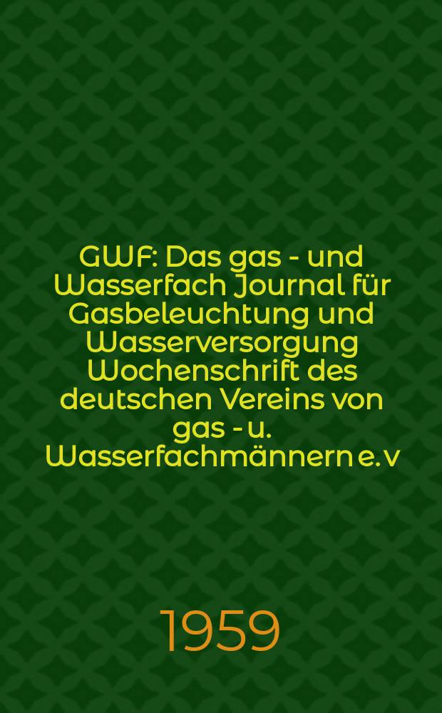 GWF : Das gas - und Wasserfach Journal für Gasbeleuchtung und Wasserversorgung Wochenschrift des deutschen Vereins von gas - u. Wasserfachmännern e. v., der Zentrale für Gasverwertung e. v. ...[u. a.]. Jg.100 1959, H.22/23 : Jahresragung des Deutschen Gas und Wasserfaches Frankfurt a. M.