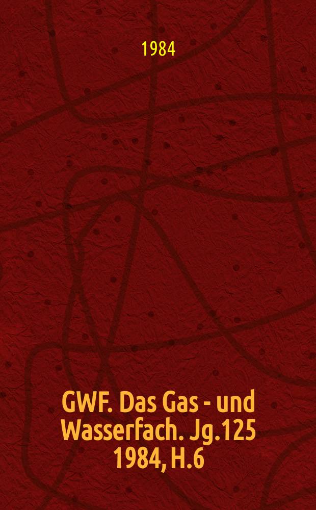 GWF. Das Gas - und Wasserfach. Jg.125 1984, H.6 : 125 Jahre Deutscher Verein des Gas - und Wasserfaches