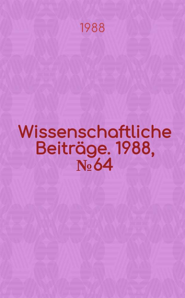 Wissenschaftliche Beitr&auml;ge. 1988, № 64 : Aktuelle Probleme des Berufs- und Wissenschaftsethos bei der Gestaltung der entwickelten sozialistischen Gesellschaft