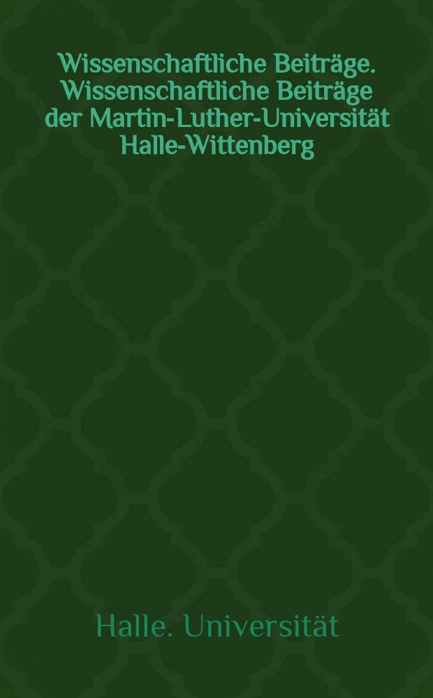 Wissenschaftliche Beiträge. Wissenschaftliche Beiträge der Martin-Luther-Universität Halle-Wittenberg