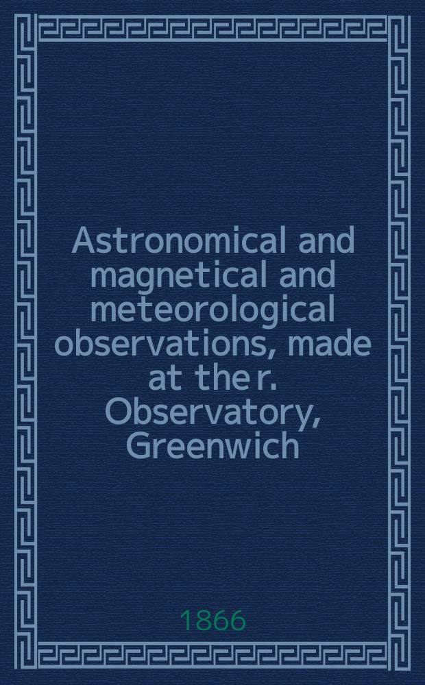 Astronomical and magnetical and meteorological observations, made at the r. Observatory, Greenwich : In the year... 1864