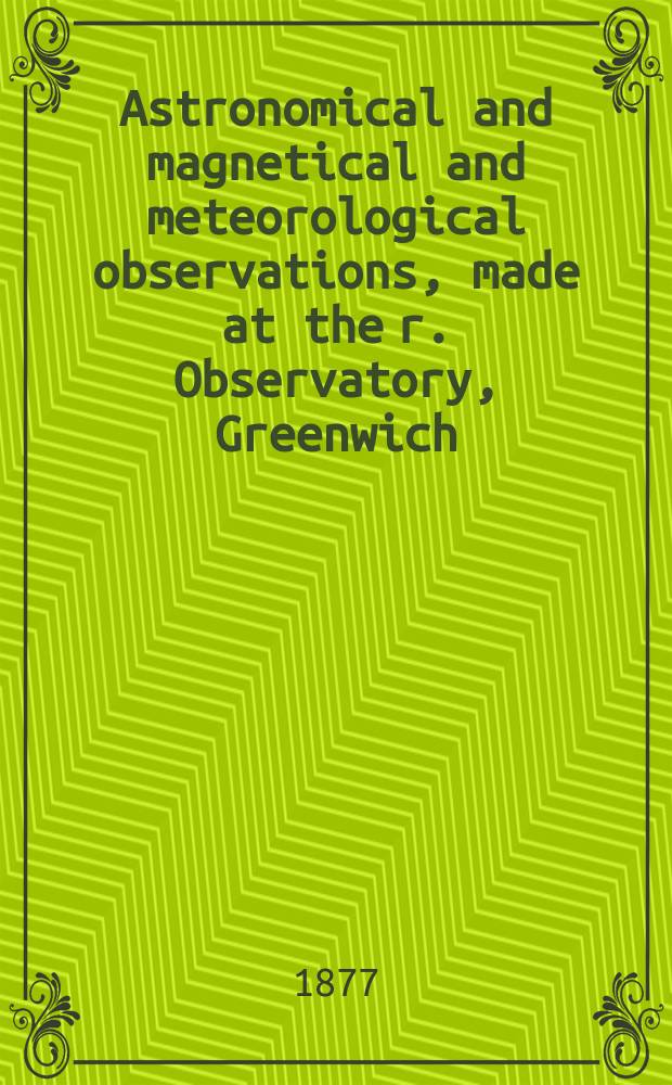Astronomical and magnetical and meteorological observations, made at the r. Observatory, Greenwich : In the year... 1875