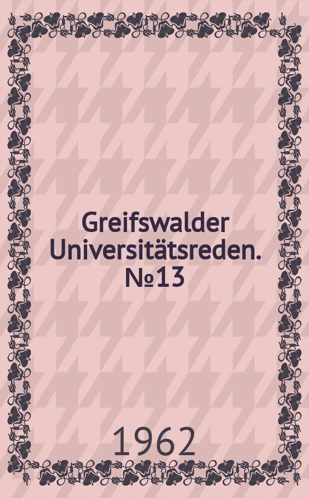 Greifswalder Universitätsreden. №13 : Zu einigen Fragen der politischen Erziehung der Jugend und zur Orientierung der Wissenschaft