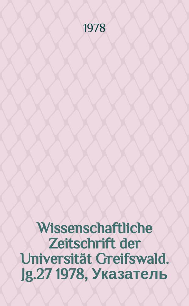 Wissenschaftliche Zeitschrift der Universit&auml;t Greifswald. Jg.27 1978, Указатель : Greifswald. Universit&auml;t. Aus Geschichte und Gegenwart der Ernst - Moritz - Arndt - Universit&auml;t Greifswald