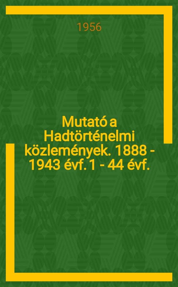 Mutat&oacute; a Hadt&ouml;rt&eacute;nelmi k&ouml;zlem&eacute;nyek. 1888 - 1943 &eacute;vf. 1 - 44 &eacute;vf.