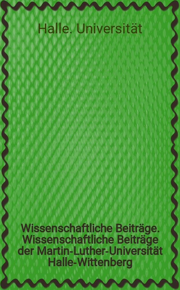 Wissenschaftliche Beiträge. Wissenschaftliche Beiträge der Martin-Luther-Universität Halle-Wittenberg