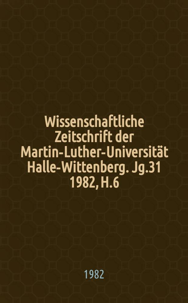 Wissenschaftliche Zeitschrift der Martin-Luther-Universität Halle-Wittenberg. Jg.31 1982, H.6 : (Medizinische und pharmazeutische Arbeiten)