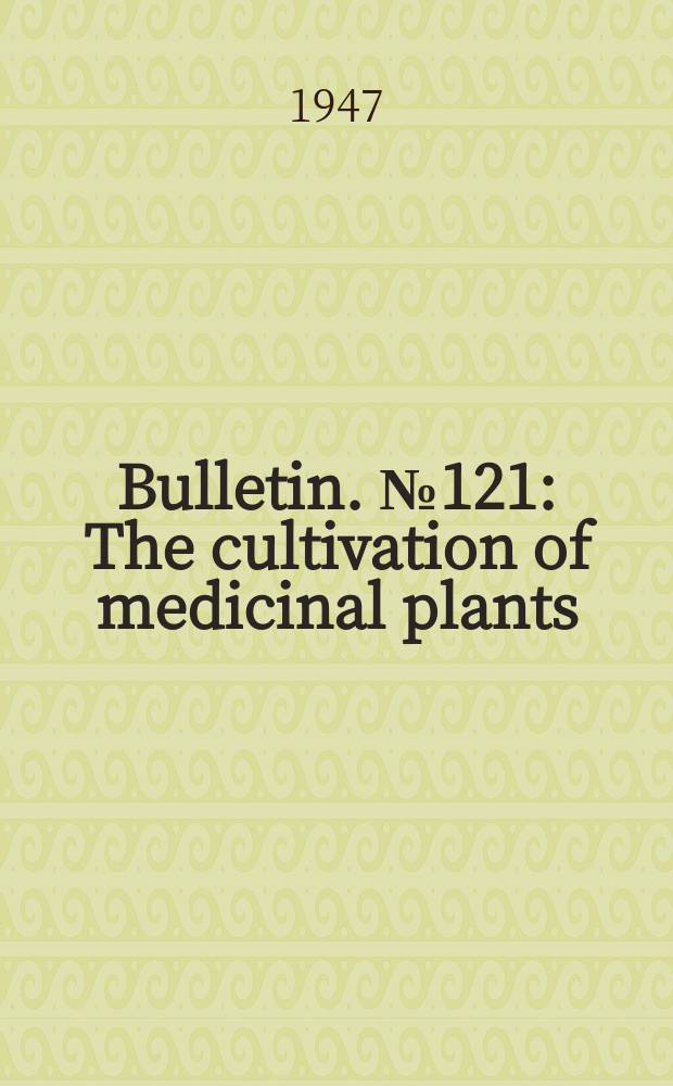 Bulletin. №121 : The cultivation of medicinal plants