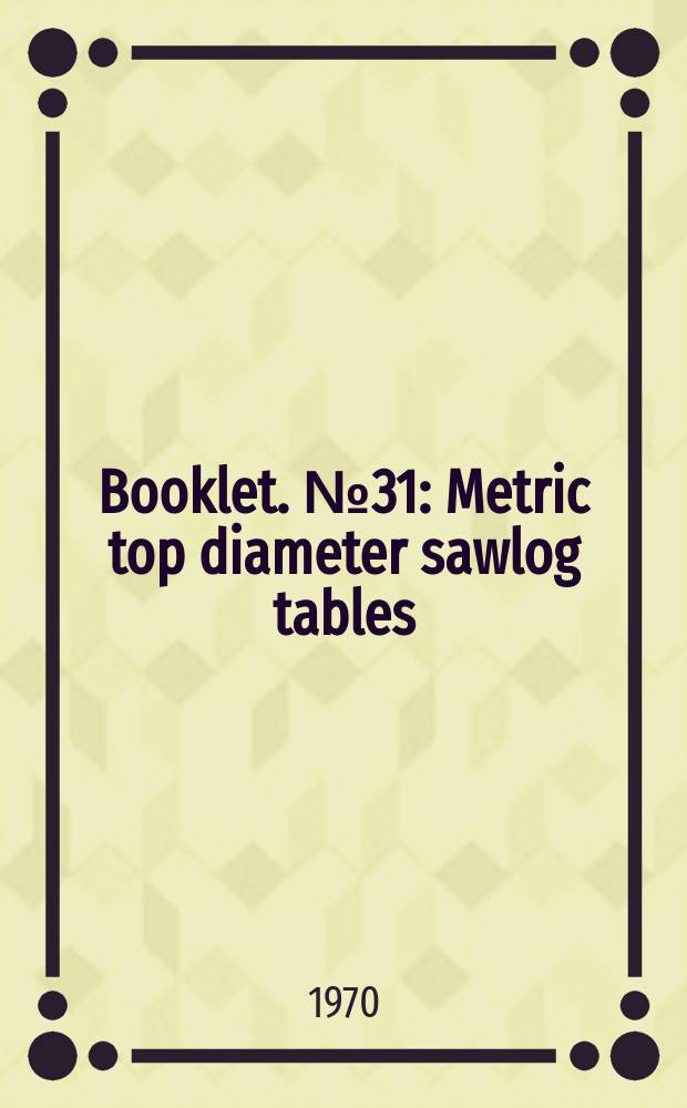 Booklet. №31 : Metric top diameter sawlog tables
