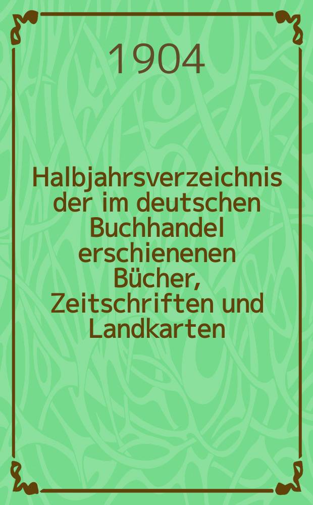Halbjahrsverzeichnis der im deutschen Buchhandel erschienenen Bücher, Zeitschriften und Landkarten : Mit Voranzeigen von Neuigkeiten, Verlags- und Preisänderungen Nebst einem Register Forts. von Hinrichs' Halbjahrs-Katalog Bearb. von der Bibliographischen Abteilung des Börsenvereins der deutschen Buchhändler zu Leipzig. 1903, Zweites halbj. 211 forts. T.1 : Verzeichnis der Titel