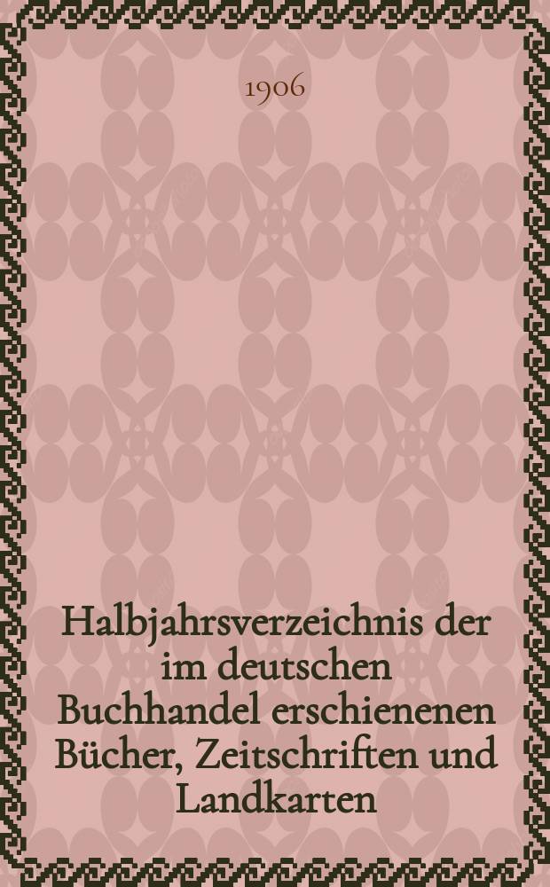 Halbjahrsverzeichnis der im deutschen Buchhandel erschienenen Bücher, Zeitschriften und Landkarten : Mit Voranzeigen von Neuigkeiten, Verlags- und Preisänderungen Nebst einem Register Forts. von Hinrichs' Halbjahrs-Katalog Bearb. von der Bibliographischen Abteilung des Börsenvereins der deutschen Buchhändler zu Leipzig. 1905, Zweites halbj. 215 forts. T.2 : Register und Anhänge