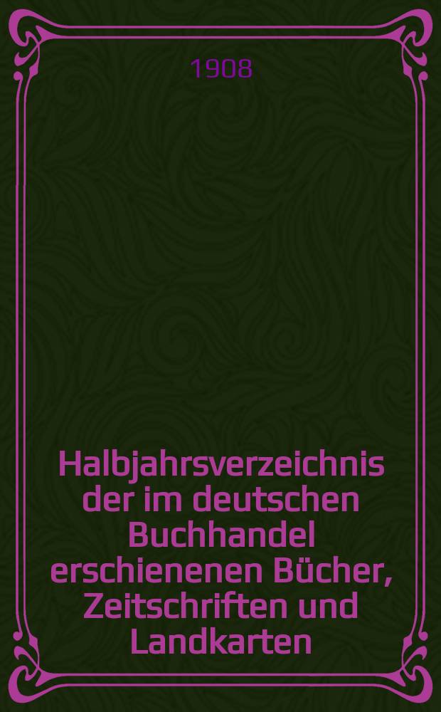 Halbjahrsverzeichnis der im deutschen Buchhandel erschienenen Bücher, Zeitschriften und Landkarten : Mit Voranzeigen von Neuigkeiten, Verlags- und Preisänderungen Nebst einem Register Forts. von Hinrichs' Halbjahrs-Katalog Bearb. von der Bibliographischen Abteilung des Börsenvereins der deutschen Buchhändler zu Leipzig. 1907, Zweites halbj. 219 forts. T.1 : Verzeichnis der Titel