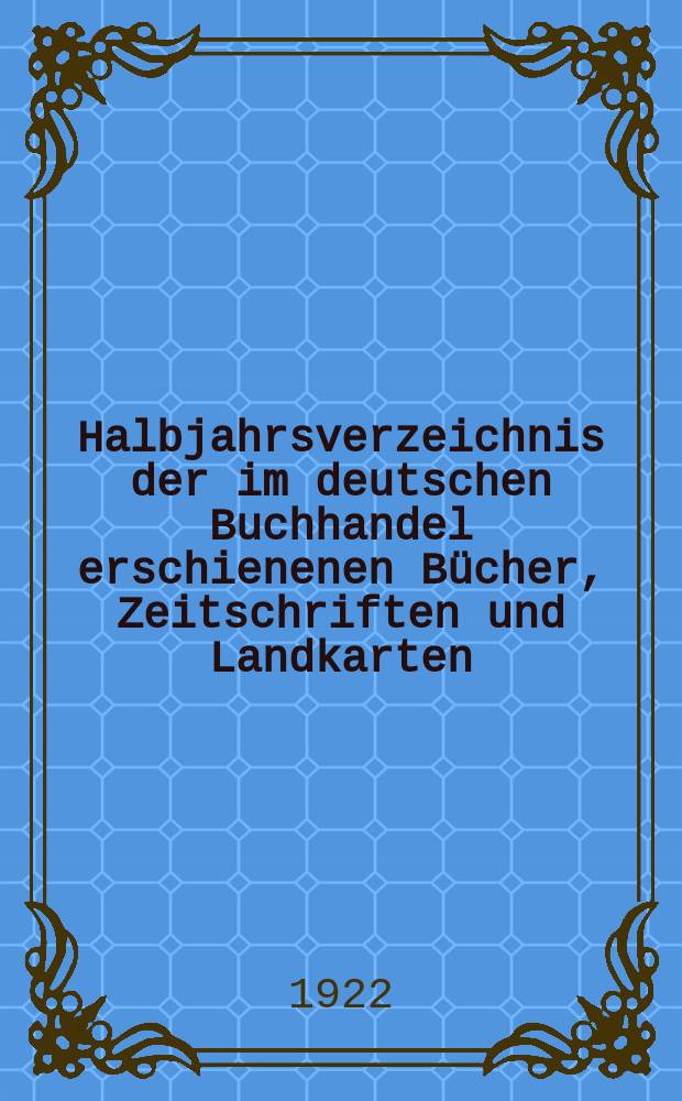 Halbjahrsverzeichnis der im deutschen Buchhandel erschienenen Bücher, Zeitschriften und Landkarten : Mit Voranzeigen von Neuigkeiten, Verlags- und Preisänderungen Nebst einem Register Forts. von Hinrichs' Halbjahrs-Katalog Bearb. von der Bibliographischen Abteilung des Börsenvereins der deutschen Buchhändler zu Leipzig. 1921, Zweites halbj. 247. forts. T.2 : Register