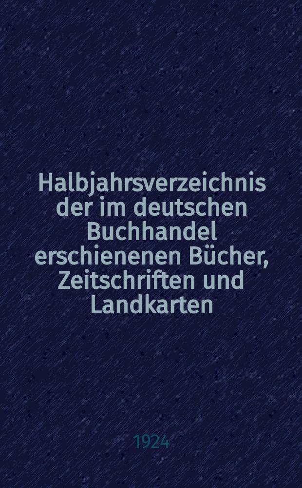 Halbjahrsverzeichnis der im deutschen Buchhandel erschienenen Bücher, Zeitschriften und Landkarten : Mit Voranzeigen von Neuigkeiten, Verlags- und Preisänderungen Nebst einem Register Forts. von Hinrichs' Halbjahrs-Katalog Bearb. von der Bibliographischen Abteilung des Börsenvereins der deutschen Buchhändler zu Leipzig. 1924, Erstes halbj. 252. forts. T.2 : Register