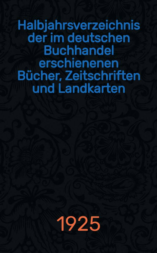 Halbjahrsverzeichnis der im deutschen Buchhandel erschienenen Bücher, Zeitschriften und Landkarten : Mit Voranzeigen von Neuigkeiten, Verlags- und Preisänderungen Nebst einem Register Forts. von Hinrichs' Halbjahrs-Katalog Bearb. von der Bibliographischen Abteilung des Börsenvereins der deutschen Buchhändler zu Leipzig. 1924, Zweites halbj. 253. forts. T.2 : Register