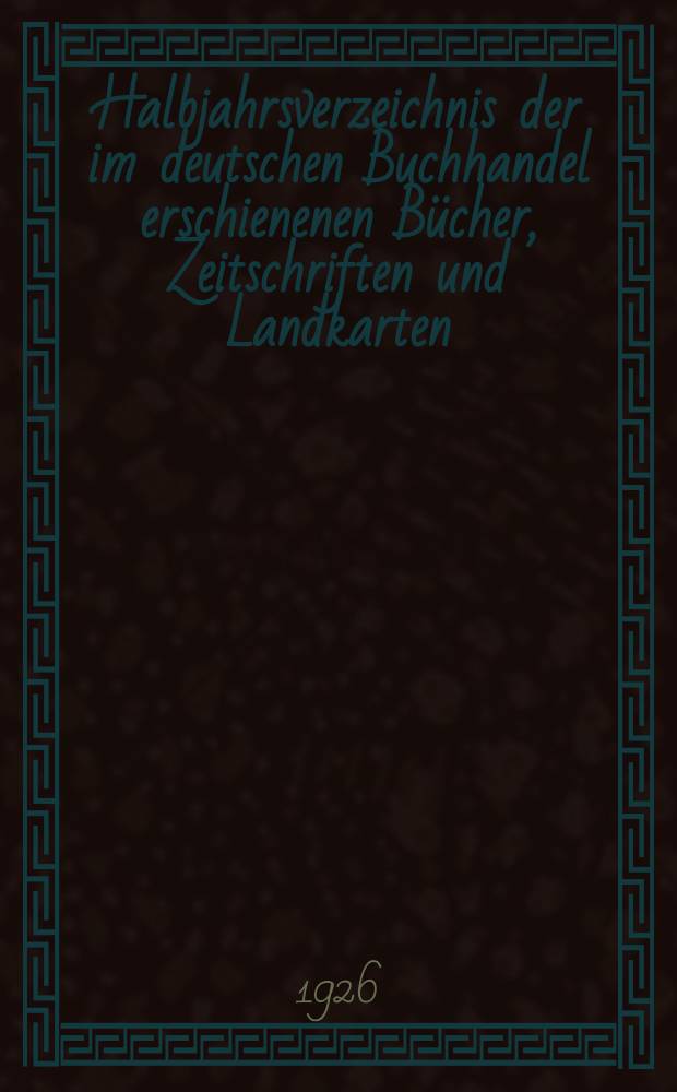 Halbjahrsverzeichnis der im deutschen Buchhandel erschienenen Bücher, Zeitschriften und Landkarten : Mit Voranzeigen von Neuigkeiten, Verlags- und Preisänderungen Nebst einem Register Forts. von Hinrichs' Halbjahrs-Katalog Bearb. von der Bibliographischen Abteilung des Börsenvereins der deutschen Buchhändler zu Leipzig. 1925, Zweites halbj. 255. forts. T.2 : Register
