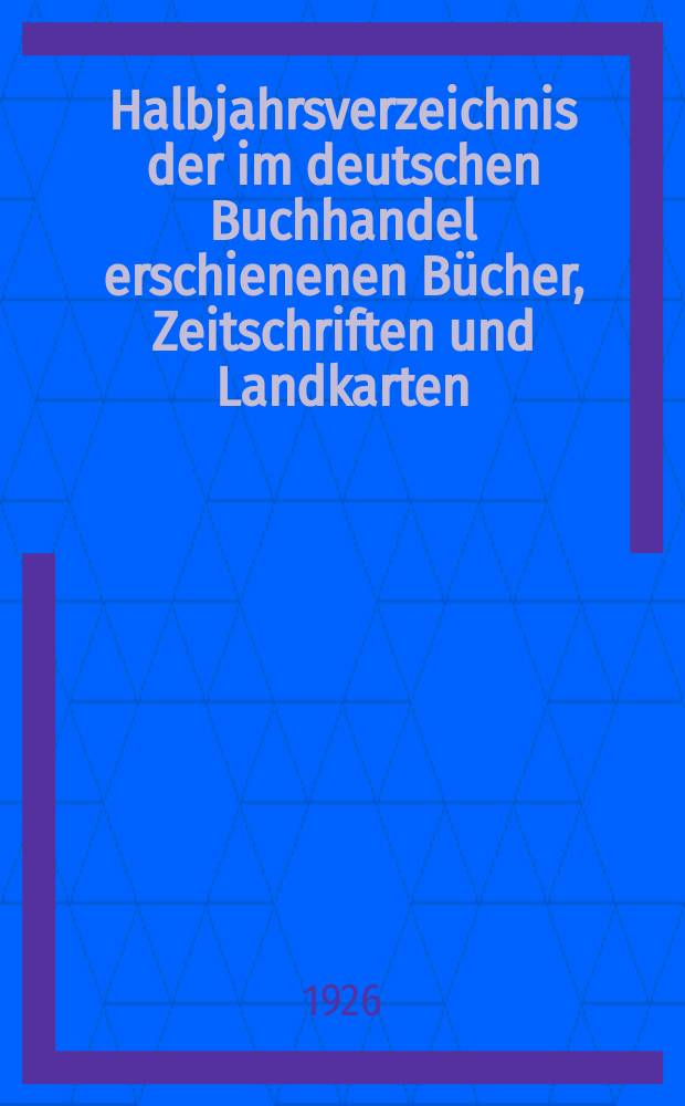 Halbjahrsverzeichnis der im deutschen Buchhandel erschienenen Bücher, Zeitschriften und Landkarten : Mit Voranzeigen von Neuigkeiten, Verlags- und Preisänderungen Nebst einem Register Forts. von Hinrichs' Halbjahrs-Katalog Bearb. von der Bibliographischen Abteilung des Börsenvereins der deutschen Buchhändler zu Leipzig. 1926, Erstes halbj. 256. forts. T.2 : Register