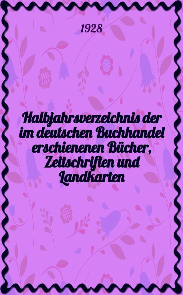 Halbjahrsverzeichnis der im deutschen Buchhandel erschienenen Bücher, Zeitschriften und Landkarten : Mit Voranzeigen von Neuigkeiten, Verlags- und Preisänderungen Nebst einem Register Forts. von Hinrichs' Halbjahrs-Katalog Bearb. von der Bibliographischen Abteilung des Börsenvereins der deutschen Buchhändler zu Leipzig. 1927, Erstes halbj. 258. forts. T.2 : Register