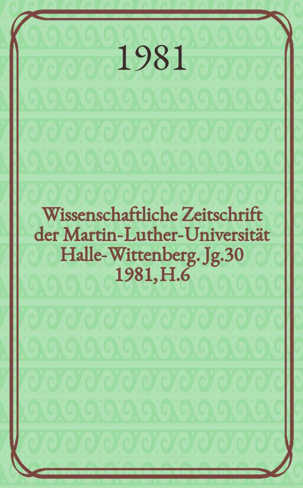 Wissenschaftliche Zeitschrift der Martin-Luther-Universität Halle-Wittenberg. Jg.30 1981, H.6 : (Medizinische und pharmazeutische Arbeiten)