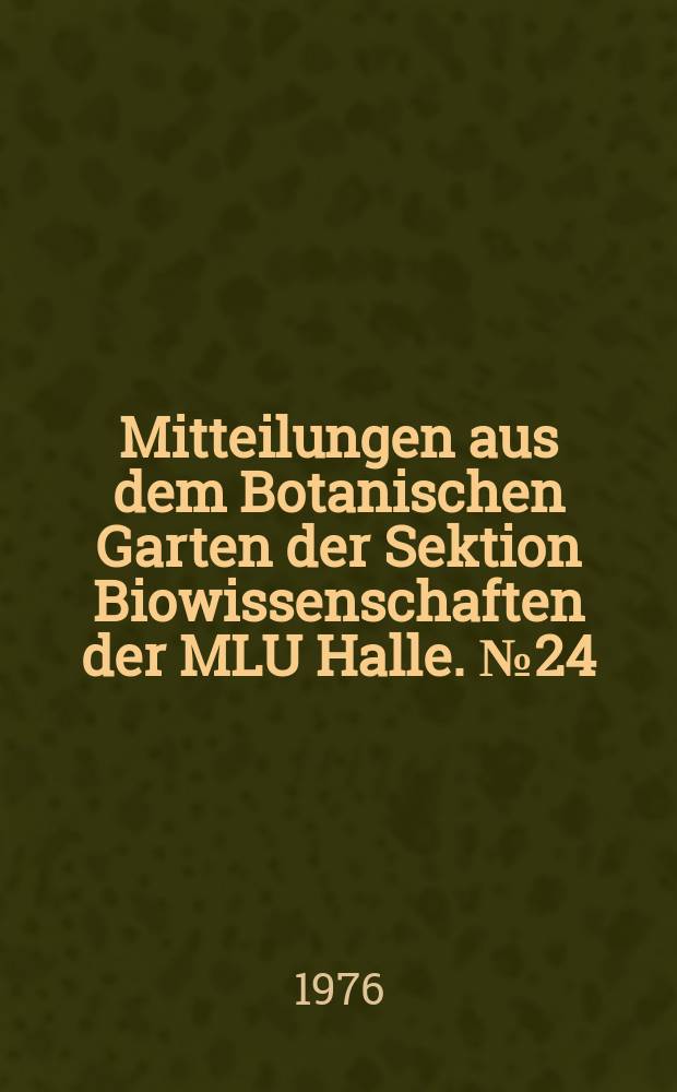 Mitteilungen aus dem Botanischen Garten der Sektion Biowissenschaften der MLU Halle. №24 : Führer durch den Botanischen Garten der Sektion Biowissenschaften der Martin-Luther-Universität, Halle-Wittenberg in Halle (Saale)