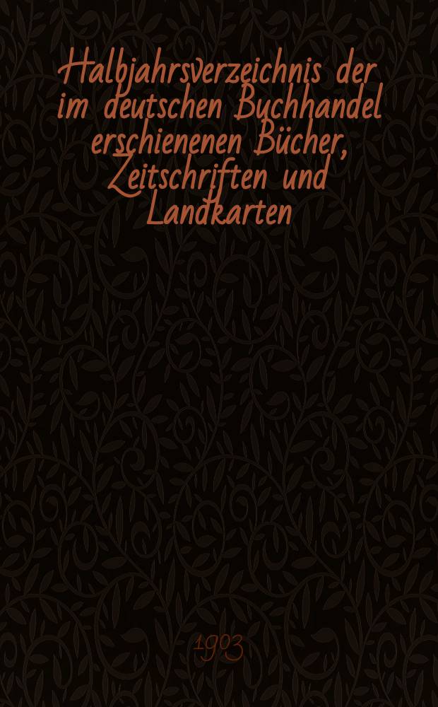 Halbjahrsverzeichnis der im deutschen Buchhandel erschienenen Bücher, Zeitschriften und Landkarten : Mit Voranzeigen von Neuigkeiten, Verlags- und Preisänderungen Nebst einem Register Forts. von Hinrichs' Halbjahrs-Katalog Bearb. von der Bibliographischen Abteilung des Börsenvereins der deutschen Buchhändler zu Leipzig. 1903, Erstes halbj. 210 forts. T.2 : Register und Anhänge