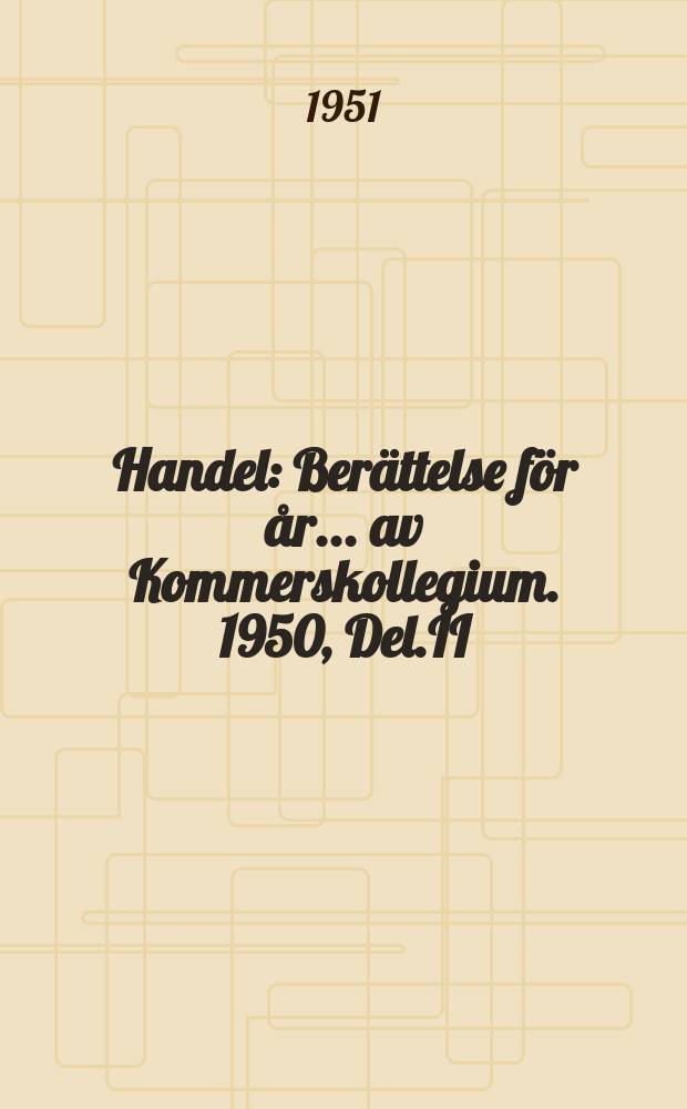 Handel : Berättelse för år ... av Kommerskollegium. 1950, Del.II : (Sveriges varuutförsel till Olika länder)