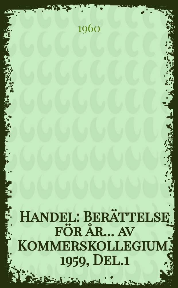 Handel : Berättelse för år ... av Kommerskollegium. 1959, Del.1 : (Sveriges införsel och utförsel fördelade på varor och länder)