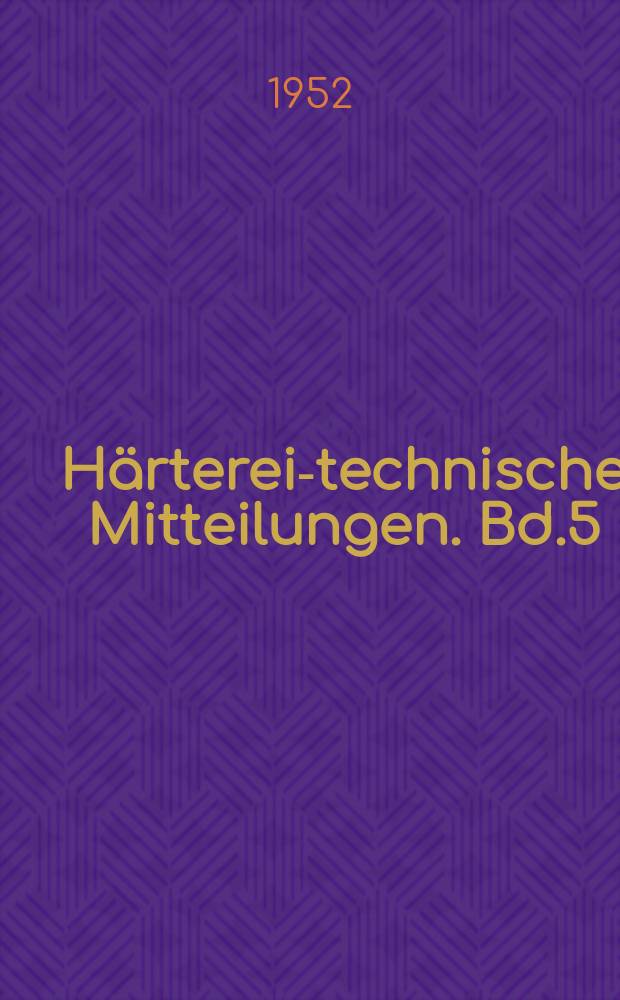 Härterei-technische Mitteilungen. Bd.5 : Vorträge beim V. Härterei-Kolloquium der Wissenschaftlich-Technischen Arbeitgemeinschaft für Härterei-Technik und Wärmebehandlung E. V. 1949