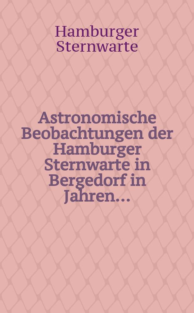 Astronomische Beobachtungen der Hamburger Sternwarte in Bergedorf in Jahren ... : Beiheft zum Jahrbuch der hamburgischen wissenschaftlichen Anstalten