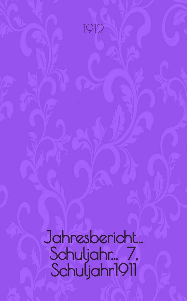 Jahresbericht ... Schuljahr ... 7, Schuljahr1911/1912