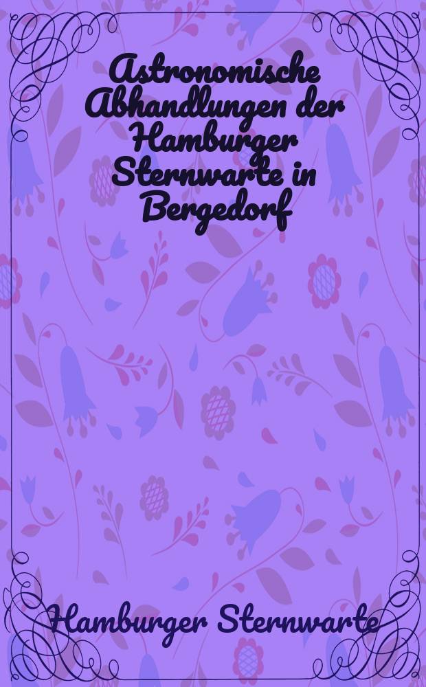 Astronomische Abhandlungen der Hamburger Sternwarte in Bergedorf : Beiheft zum Jahrbuch der hamburgischen wissenschaftlichen Anstalten