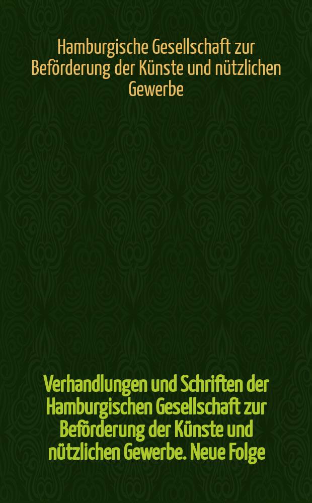Verhandlungen und Schriften der Hamburgischen Gesellschaft zur Beförderung der Künste und nützlichen Gewerbe. Neue Folge
