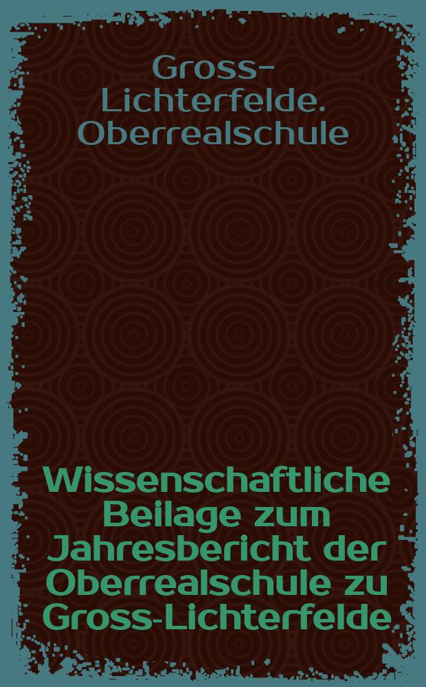 Wissenschaftliche Beilage zum Jahresbericht der Oberrealschule zu Gross-Lichterfelde