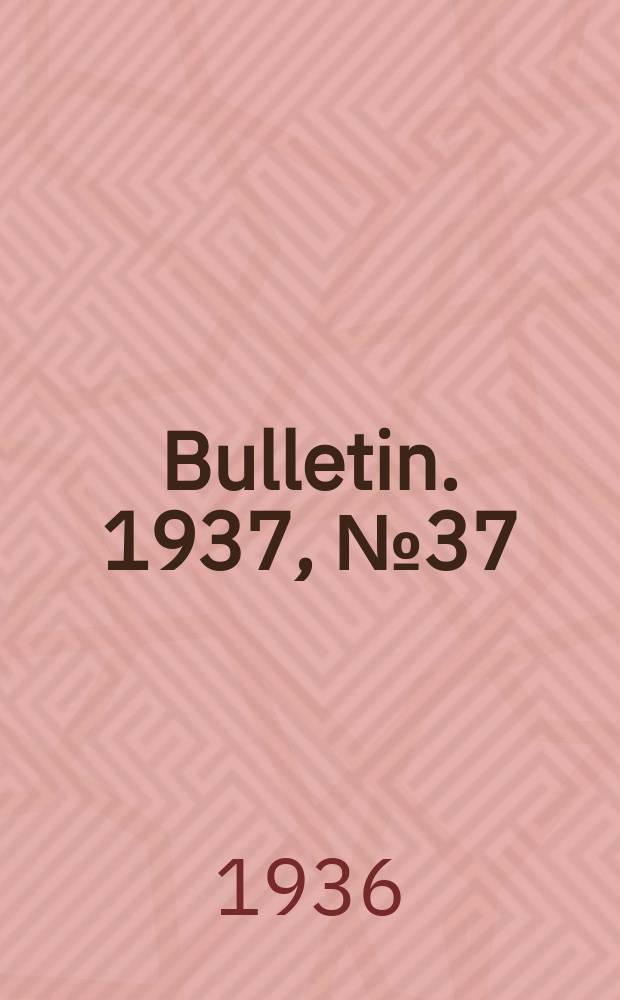 Bulletin. 1937, № 37