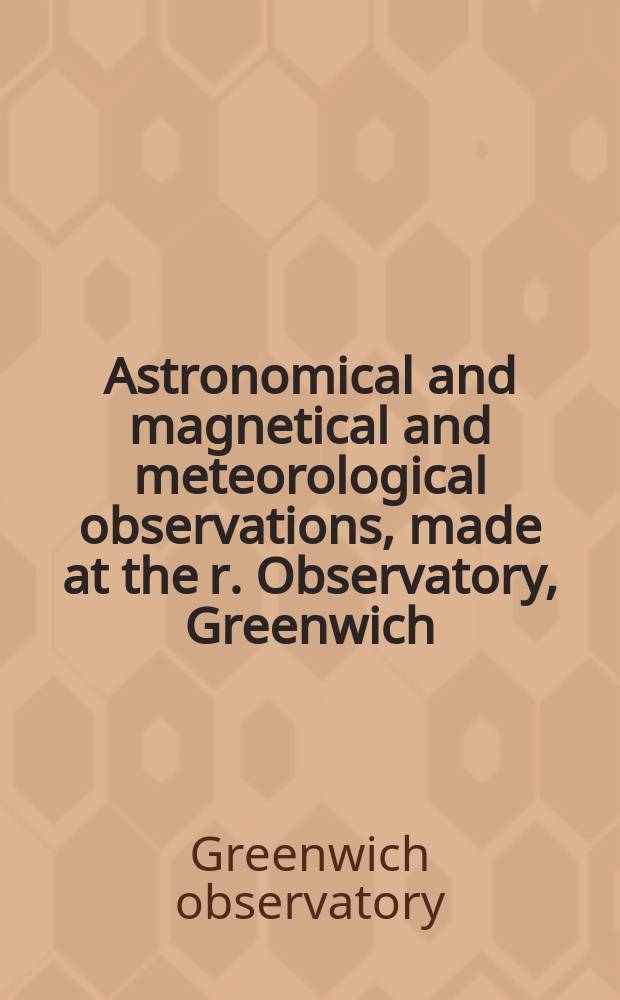 Astronomical and magnetical and meteorological observations, made at the r. Observatory, Greenwich : In the year..