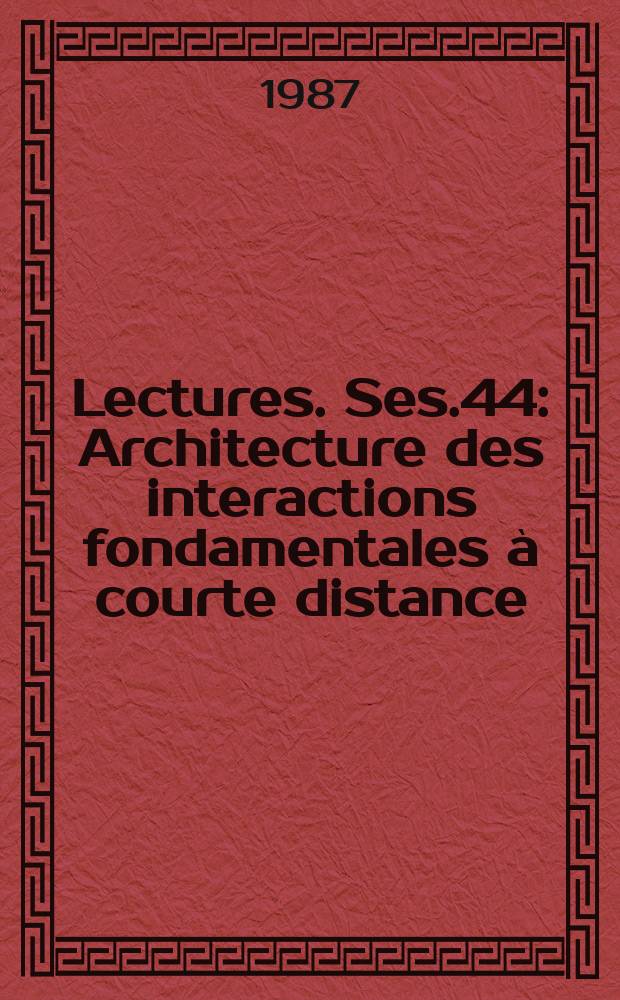 Lectures. Ses.44 : Architecture des interactions fondamentales à courte distance